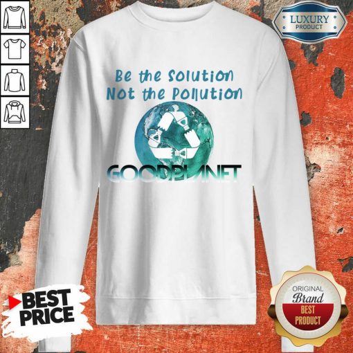 Be The Solution Not The Pollution Goodplanet Sweatshirt