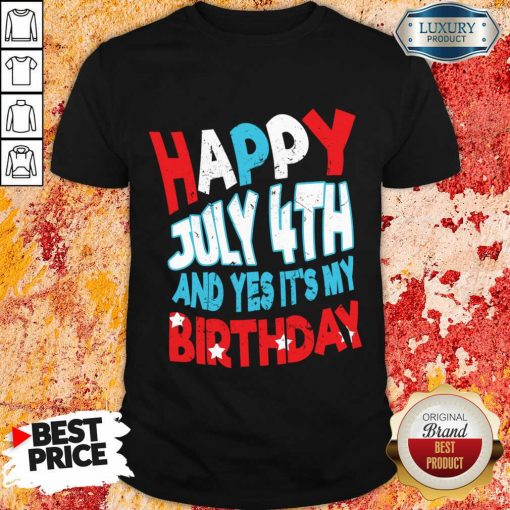Happy 4th Of July And Yes It's My Birthday Shirt