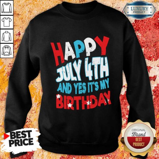 Happy 4th Of July And Yes It's My Birthday Sweatshirt