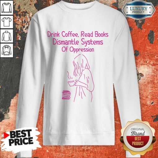 Drink Coffee Read Books Dismantle Systems Of Oppression Sweatshirt