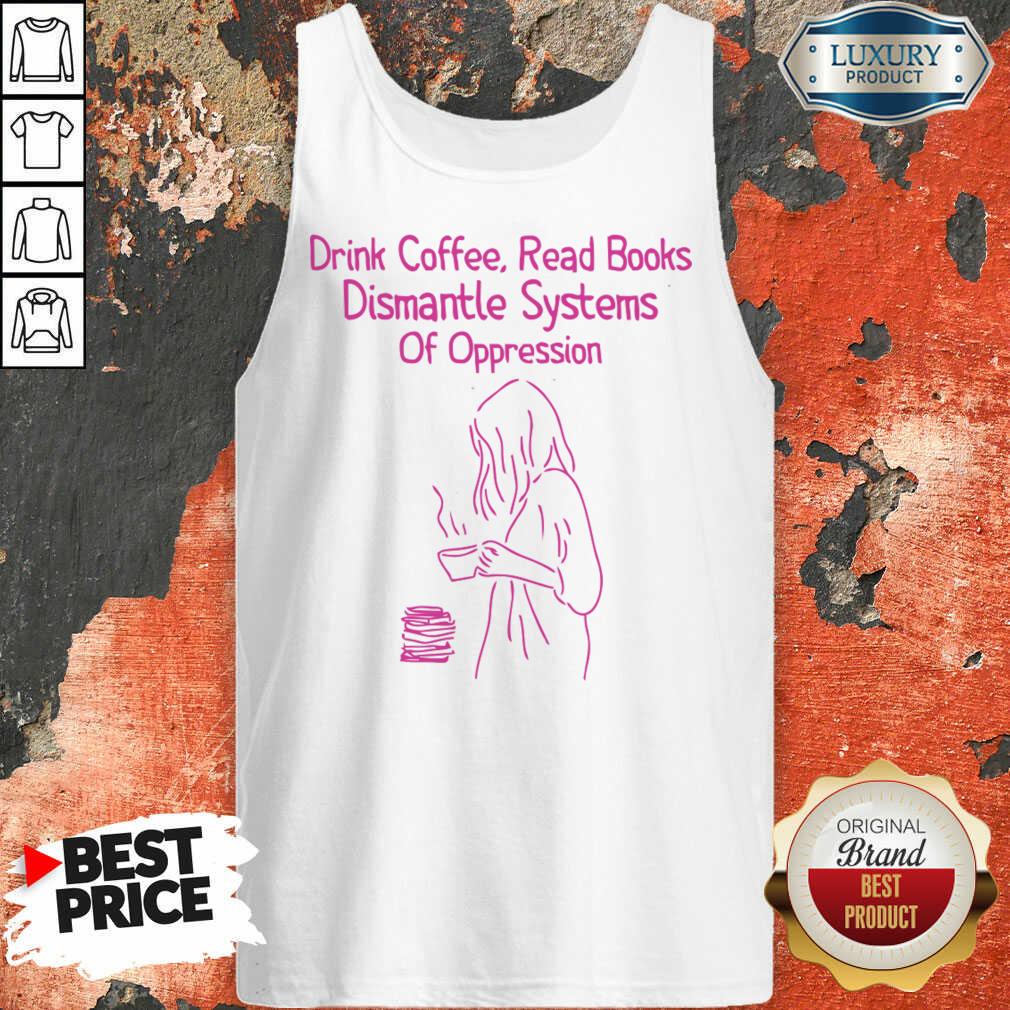 Drink Coffee Read Books Dismantle Systems Of Oppression Tank Top
