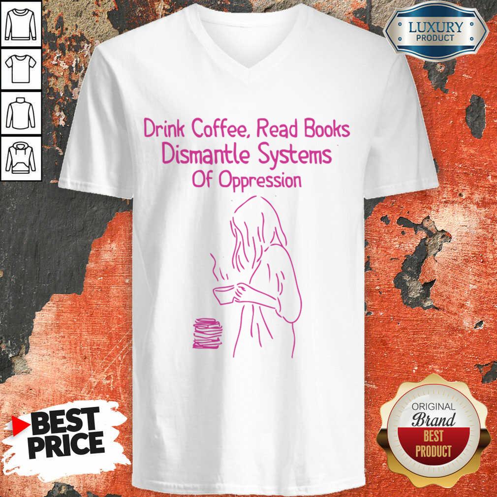 Drink Coffee Read Books Dismantle Systems Of Oppression V-neck