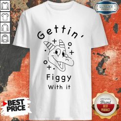Gettin Figgy With It Shirt