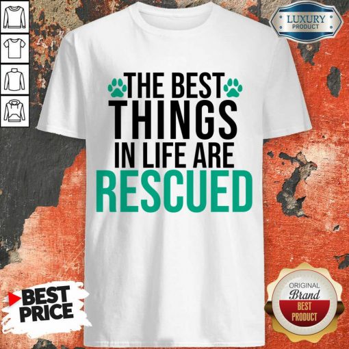The Best Things In Life Are Rescued Shirt